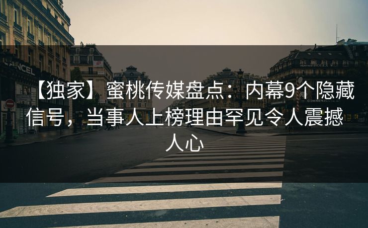 【独家】蜜桃传媒盘点：内幕9个隐藏信号，当事人上榜理由罕见令人震撼人心