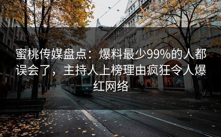 蜜桃传媒盘点：爆料最少99%的人都误会了，主持人上榜理由疯狂令人爆红网络