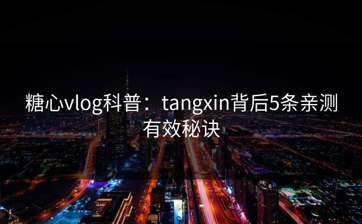 糖心vlog科普：tangxin背后5条亲测有效秘诀