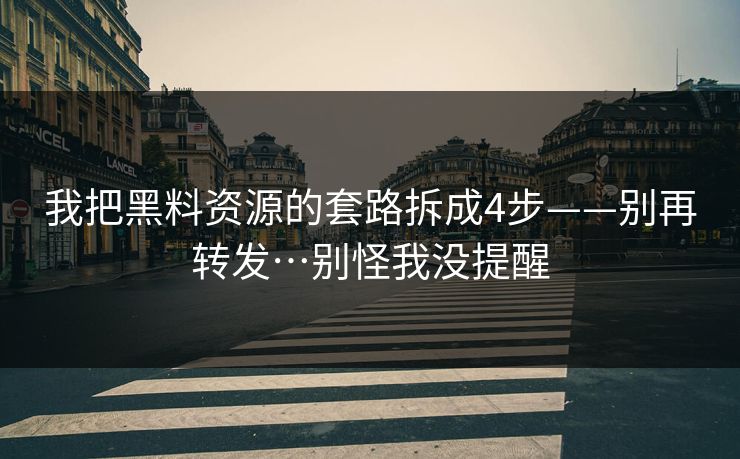 我把黑料资源的套路拆成4步——别再转发…别怪我没提醒